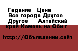 Гадание › Цена ­ 250 - Все города Другое » Другое   . Алтайский край,Камень-на-Оби г.